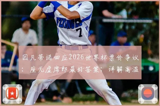 因凡蒂诺回应2026世界杯票价争议：座无虚席即最好答案；详解高温补水规则公平性