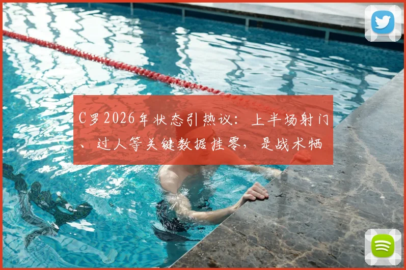 C罗2026年状态引热议：上半场射门、过人等关键数据挂零，是战术牺牲还是状态下滑的真实体现？球迷热议其场上存在感