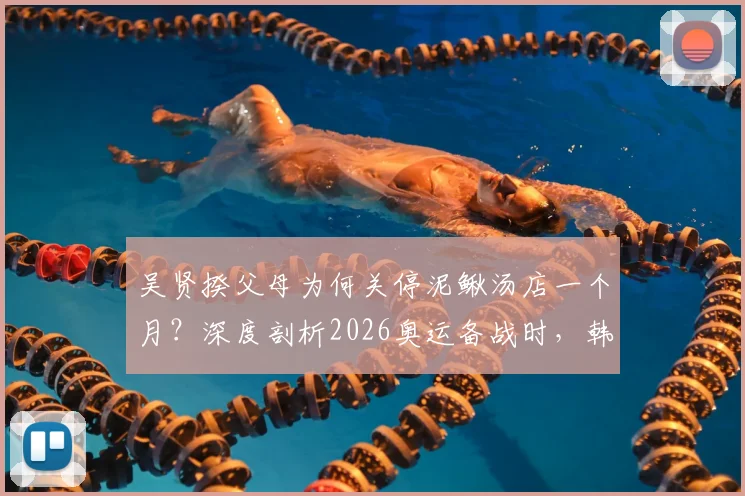 吴贤揆父母为何关停泥鳅汤店一个月？深度剖析2026奥运备战时，韩国球员家庭的牺牲与支持文化