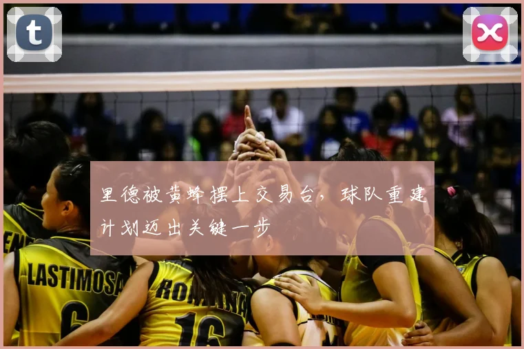里德被黄蜂摆上交易台，球队重建计划迈出关键一步