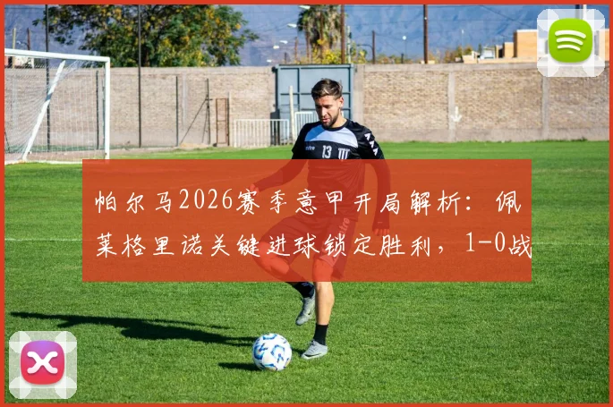 帕尔马2026赛季意甲开局解析:佩莱格里诺关键进球锁定胜利,1-0战胜萨索洛有何看点?