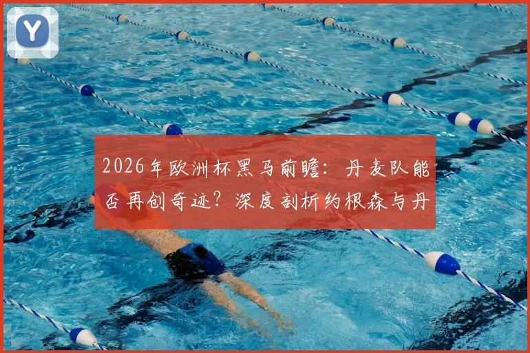 2026年欧洲杯黑马前瞻：丹麦队能否再创奇迹？深度剖析约根森与丹麦足球的夺冠可能性