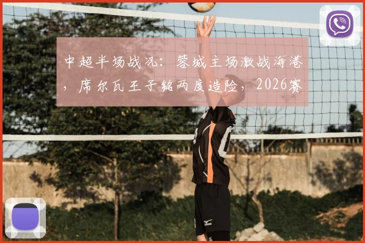 中超半场战况：蓉城主场激战海港，席尔瓦王子铭两度造险，2026赛季焦点对决暂0-0胶着