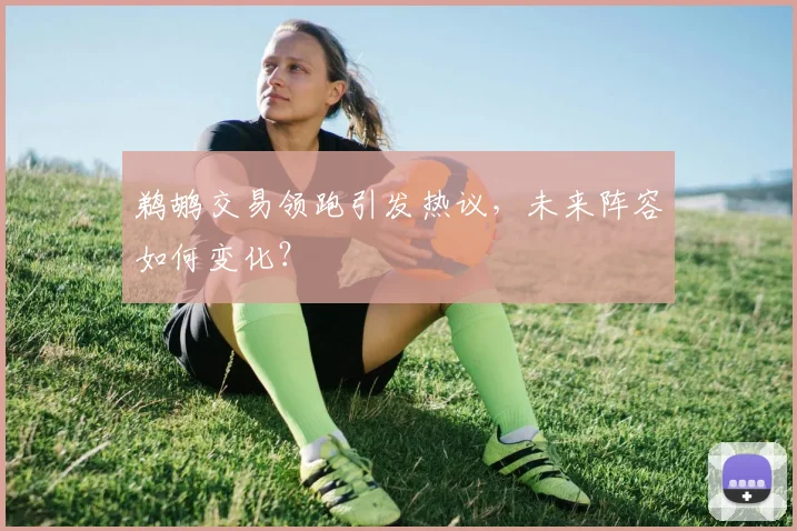 鹈鹕交易领跑引发热议，未来阵容如何变化？
