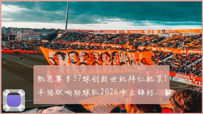 凯恩赛季57球创新世纪拜仁纪录!半场双响助球队2026冲击锦标,解析背后战术与个人秘诀