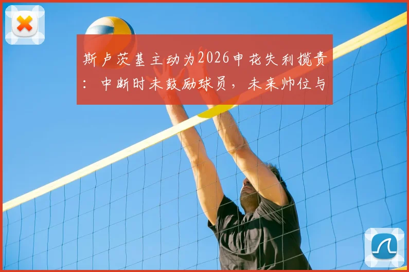斯卢茨基主动为2026申花失利揽责：中断时未鼓励球员，未来帅位与球队走势分析