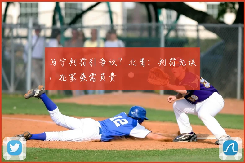 马宁判罚引争议？北青：判罚无误，孔塞桑需负责