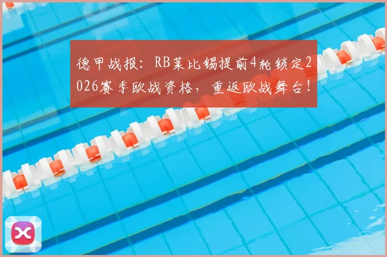德甲战报：RB莱比锡提前4轮锁定2026赛季欧战资格，重返欧战舞台！附关键战分析与未来展望