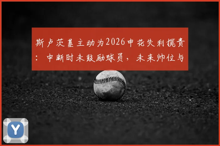 斯卢茨基主动为2026申花失利揽责:中断时未鼓励球员,未来帅位与球队走势分析