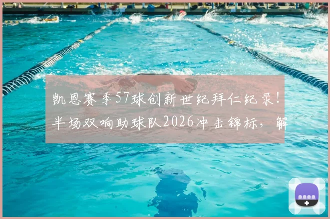 凯恩赛季57球创新世纪拜仁纪录！半场双响助球队2026冲击锦标，解析背后战术与个人秘诀